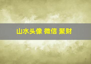 山水头像 微信 聚财